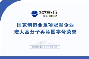 喜報(bào)|制造業(yè)單項(xiàng)冠軍企業(yè)：宏大高分子再添國(guó)字號(hào)榮譽(yù)！